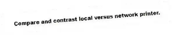 Compare and contrast local versus network printer.