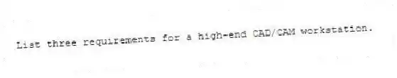 List three requirements for a high-end CAD/CAM workstation.