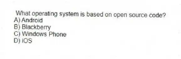 What operating system is based on open source code?
A) Android
B) Blackberry
C) Windows Phone
D) iOS