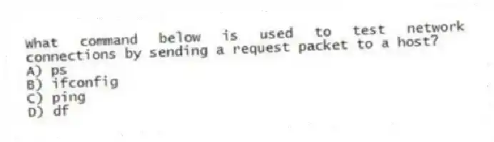 What command below is used to test network connections by sending a request packet to a host?
A) ps
B) ifconfig
C) ping
D) df