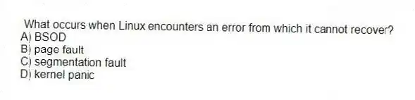 What occurs when Linux encounters an error from which it cannot recover?
A) BSOD
B) page fault
C) segmentation fault
D) kernel panic
