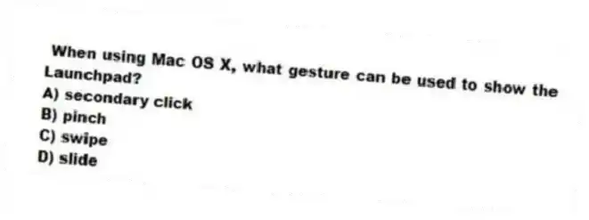 When using Mac OS X, what gesture can be used to show the Launchpad?
A) secondary click
B) pinch
C) swipe
D) slide