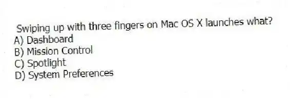 Swiping up with three fingers on Mac OS X launches what?
A) Dashboard
B) Mission Control
C) Spotlight
D) System Preferences