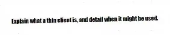 Explain what a thin client is, and detail when it might be used.