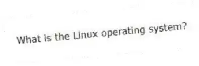 What is the Linux operating system?