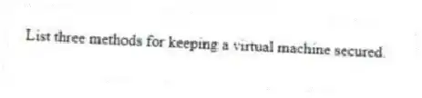 List three methods for keeping a virtual machine secured.