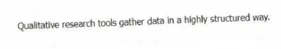 Qualitative research tools gather data in a highly structured way.