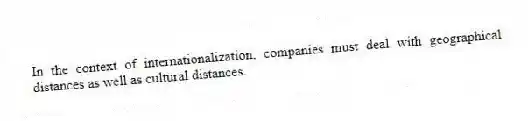 In the context of internationalization, companies must deal with geographical distances as well as cultural distances.