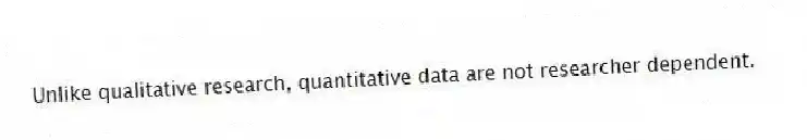 Unlike qualitative research, quantitative data are not researcher dependent.