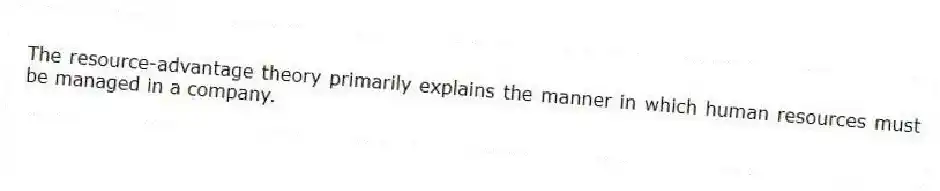 The resource-advantage theory primarily explains the manner in which human resources must be managed in a company.