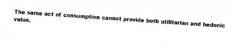 The same act of consumption cannot provide both utilitarian and hedonic value.