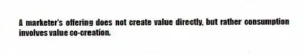 A marketer's offering does not create value directly, but rather consumption involves value co-creation.