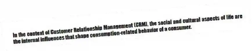 In the context of Customer Relationship Management (CRM), the social and cultural aspects of life are the internal influences that shape consumption-related behavior of a consumer.