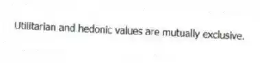 Utilitarian and hedonic values are mutually exclusive.