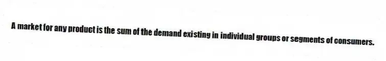 A market for any product is the sum of the demand existing in individual groups or segments of consumers.