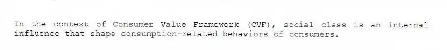 In the context of Consumer Value Framework (CVF), social class is an internal influence that shape consumption-related behaviors of consumers.
