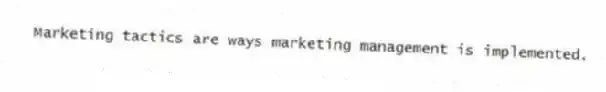 Marketing tactics are ways marketing management is implemented.