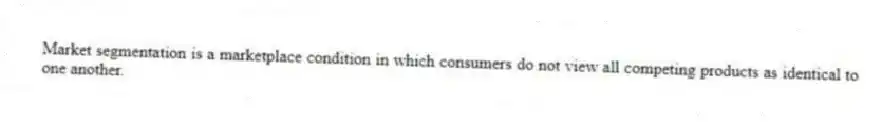 Market segmentation is a marketplace condition in which consumers do not view all competing products as identical to one another.