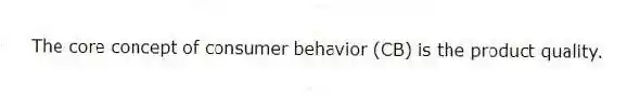 The core concept of consumer behavior (CB) is the product quality.