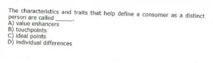 The characteristics and traits that help define a consumer as a distinct person are called _____.
A) value enhancers
B) touchpoints
C) ideal points
D) individual differences