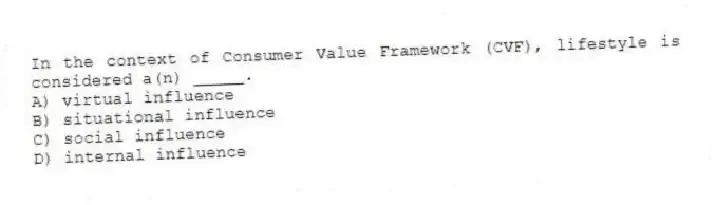In the context of Consumer Value Framework (CVF), lifestyle is considered a(n) _____.
A) virtual influence
B) situational influence
C) social influence
D) internal influence