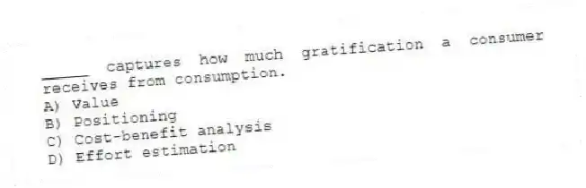 _____ captures how much gratification a consumer receives from consumption.
A) Value
B) Positioning
C) Cost-benefit analysis
D) Effort estimation
