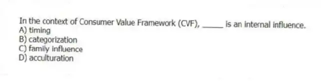 In the context of Consumer Value Framework (CVF), _____ is an internal influence.
A) timing
B) categorization
C) family influence
D) acculturation