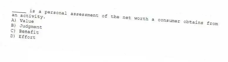 _____ is a personal assessment of the net worth a consumer obtains from an activity.
A) Value
B) Judgment
C) Benefit
D) Effort