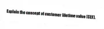 Explain the concept of customer lifetime value (CLV).