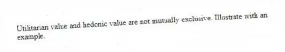Utilitarian value and hedonic value are not mutually exclusive. Illustrate with an example.