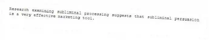 Research examining subliminal processing suggests that subliminal persuasion is a very effective marketing tool.