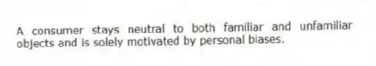A consumer stays neutral to both familiar and unfamiliar objects and is solely motivated by personal biases.