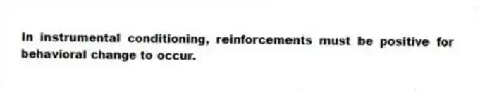 In instrumental conditioning, reinforcements must be positive for behavioral change to occur.