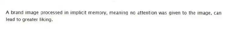A brand image processed in implicit memory, meaning no attention was given to the image, can lead to greater liking.