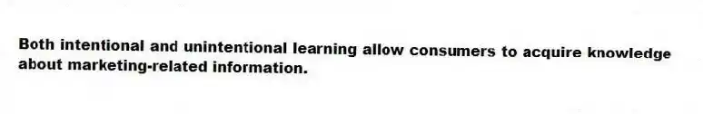Both intentional and unintentional learning allow consumers to acquire knowledge about marketing-related information.