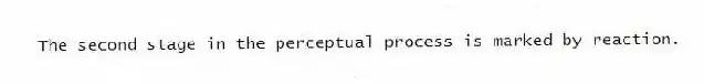 The second stage in the perceptual process is marked by reaction.