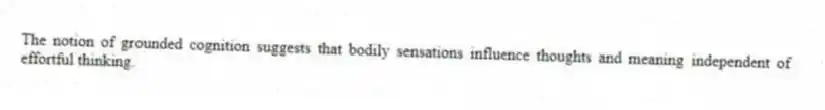 The notion of grounded cognition suggests that bodily sensations influence thoughts and meaning independent of effortful thinking.