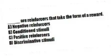 _____ are reinforcers that take the form of a reward.
A) Negative reinforcers
B) Conditioned stimuli
C) Positive reinforcers
D) Discriminative stimuli