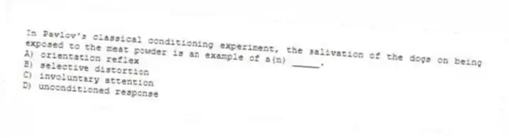 In Pavlov's classical conditioning experiment, the salivation of the dogs on being exposed to the meat powder is an example of a(n) _____.
A) orientation reflex
B) selective distortion
C) involuntary attention
D) unconditioned response