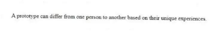 A prototype can differ from one person to another based on their unique experiences.