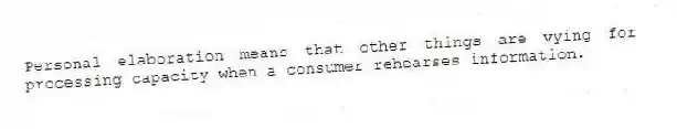 Personal elaboration means that other things are vying for processing capacity when a consumer rehearses information.
