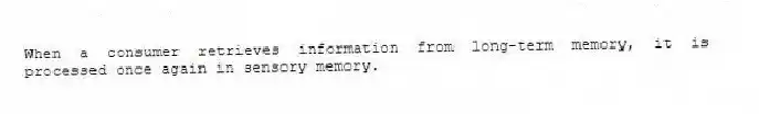 When a consumer retrieves information from long-term memory, it is processed once again in sensory memory.