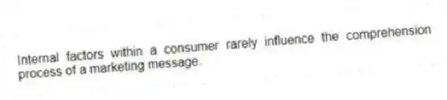Internal factors within a consumer rarely influence the comprehension process of a marketing message.