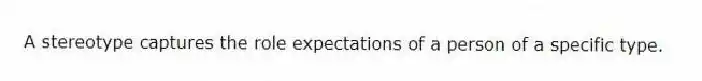 A stereotype captures the role expectations of a person of a specific type.