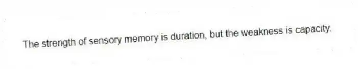 The strength of sensory memory is duration, but the weakness is capacity.
