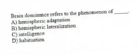 Brain dominance refers to the phenomenon of _____.
A) hemispheric adaptation
B) hemispheric lateralization
C) intelligence
D) habituation