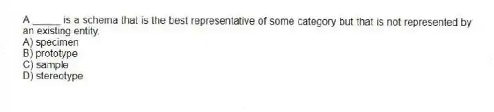 A _____ is a schema that is the best representative of some category but that is not represented by an existing entity.
A) specimen
B) prototype
C) sample
D) stereotype