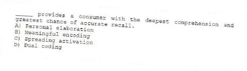 _____ provides a consumer with the deepest comprehension and greatest chance of accurate recall.
A) Personal elaboration
B) Meaningful encoding
C) Spreading activation
D) Dual coding
