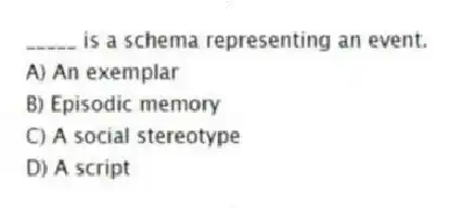 _____ is a schema representing an event.
A) An exemplar
B) Episodic memory
C) A social stereotype
D) A script