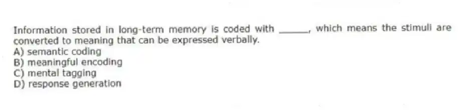 Information stored in long-term memory is coded with _____, which means the stimuli are converted to meaning that can be expressed verbally.
A) semantic coding
B) meaningful encoding
C) mental tagging
D) response generation